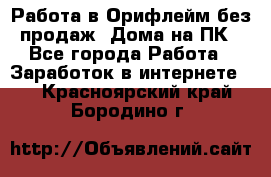 Работа в Орифлейм без продаж. Дома на ПК - Все города Работа » Заработок в интернете   . Красноярский край,Бородино г.